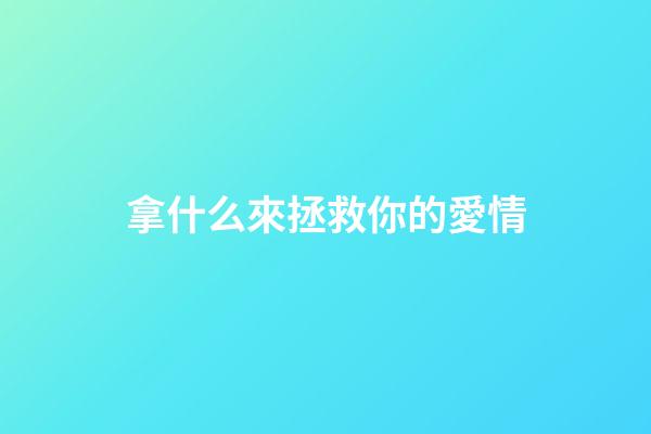 拿什么來拯救你的愛情