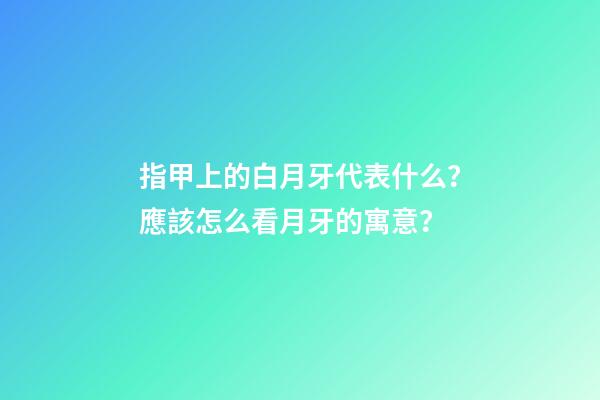 指甲上的白月牙代表什么？應該怎么看月牙的寓意？