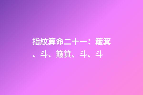 指紋算命二十一：簸箕、斗、簸箕、斗、斗