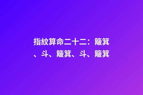 指紋算命二十二：簸箕、斗、簸箕、斗、簸箕