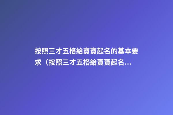 按照三才五格給寶寶起名的基本要求（按照三才五格給寶寶起名的基本要求是什么）