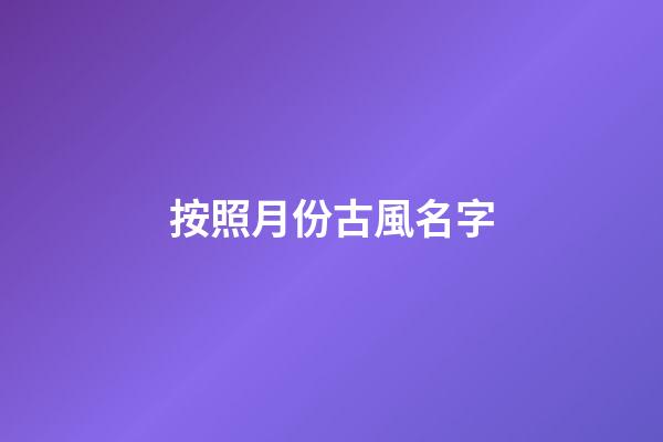 按照月份古風名字(古時候月份唯美的名稱)-第1張-寶寶起名-玄機派
