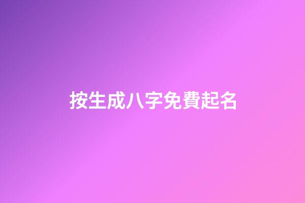 按生成八字免費起名(免費按生辰八字起名字)-第1張-寶寶起名-玄機派