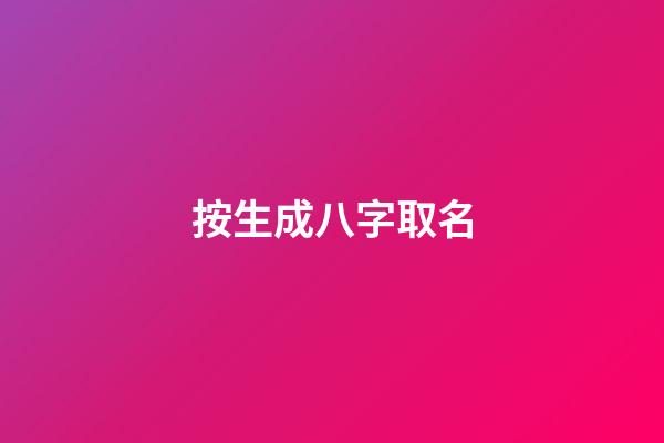 按生成八字取名(生成八字取名免費)-第1張-寶寶起名-玄機派