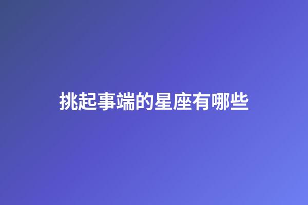 挑起事端的星座有哪些-第1張-星座運勢-玄機派