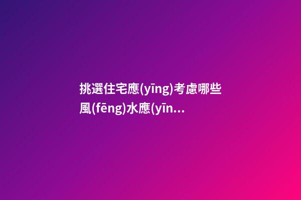 挑選住宅應(yīng)考慮哪些風(fēng)水?應(yīng)如何選擇樓層(組圖)