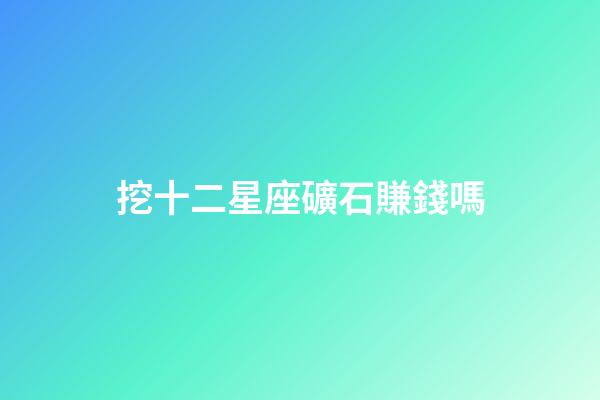挖十二星座礦石賺錢嗎-第1張-星座運勢-玄機派