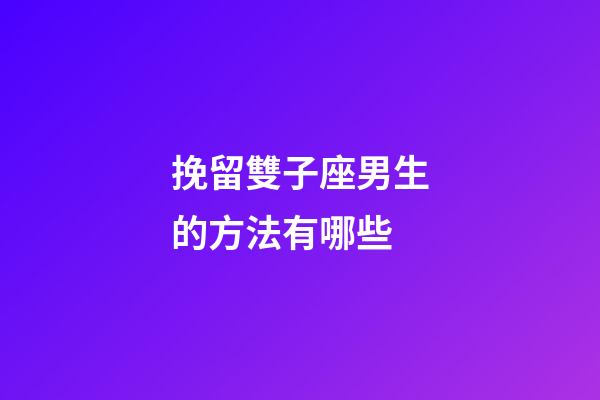 挽留雙子座男生的方法有哪些-第1張-星座運勢-玄機派