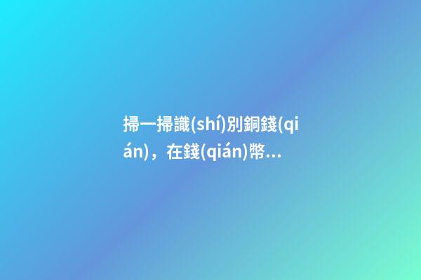 掃一掃識(shí)別銅錢(qián)，在錢(qián)幣收藏路上踩過(guò)的坑