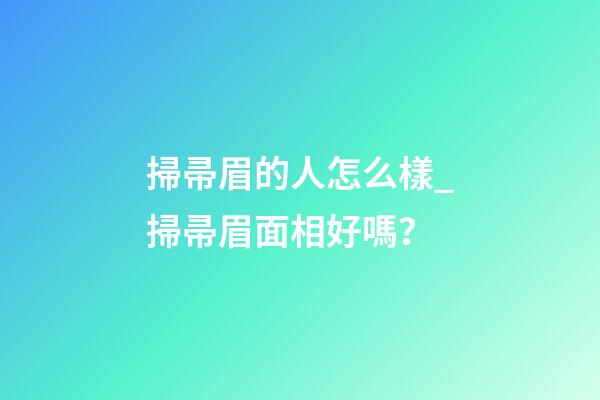 掃帚眉的人怎么樣_掃帚眉面相好嗎？