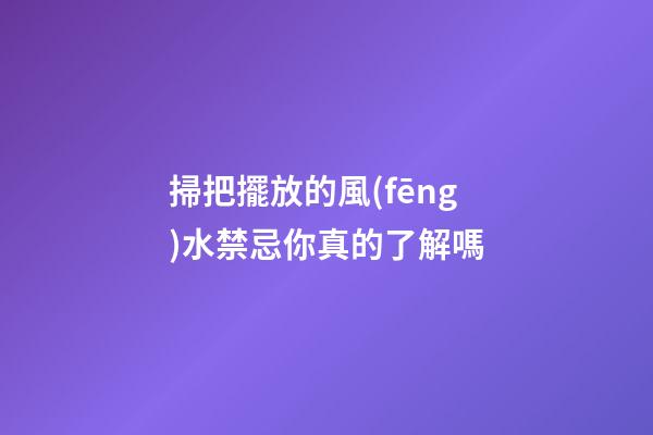 掃把擺放的風(fēng)水禁忌你真的了解嗎