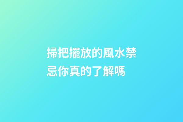 掃把擺放的風水禁忌你真的了解嗎