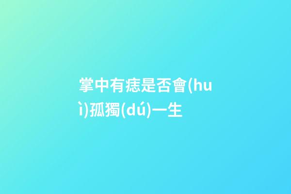 掌中有痣是否會(huì)孤獨(dú)一生