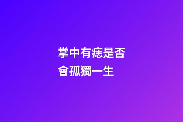掌中有痣是否會孤獨一生