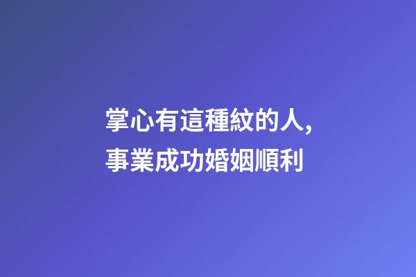 掌心有這種紋的人,事業成功婚姻順利