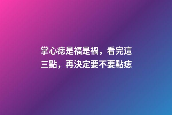 掌心痣是福是禍，看完這三點，再決定要不要點痣