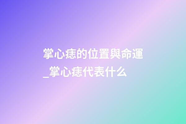 掌心痣的位置與命運_掌心痣代表什么