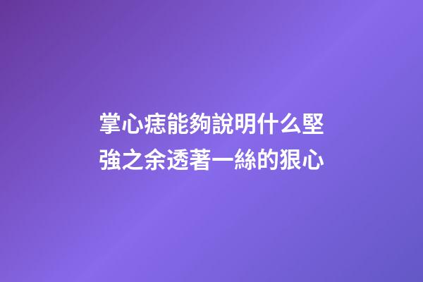 掌心痣能夠說明什么?堅強之余透著一絲的狠心