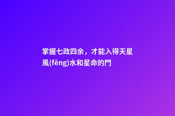 掌握七政四余，才能入得天星風(fēng)水和星命的門