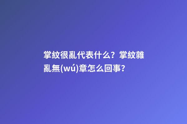 掌紋很亂代表什么？掌紋雜亂無(wú)章怎么回事？