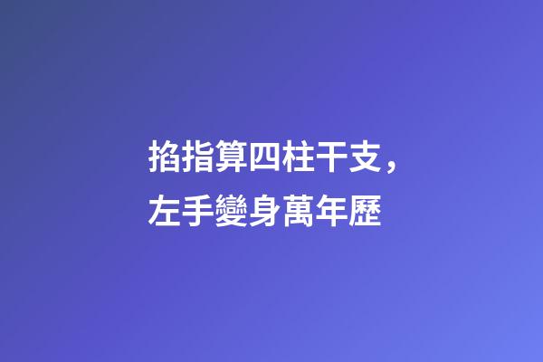 掐指算四柱干支，左手變身萬年歷