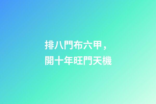 排八門布六甲，開十年旺門天機