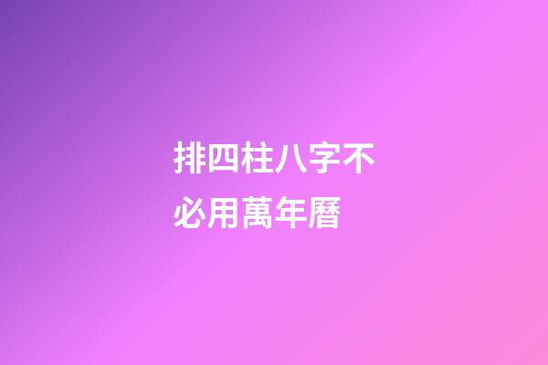 排四柱八字不必用萬年曆