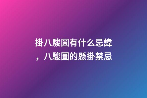 掛八駿圖有什么忌諱，八駿圖的懸掛禁忌