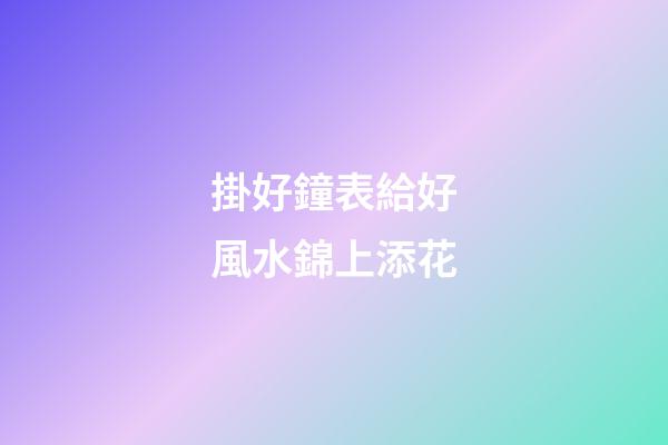 掛好鐘表給好風水錦上添花