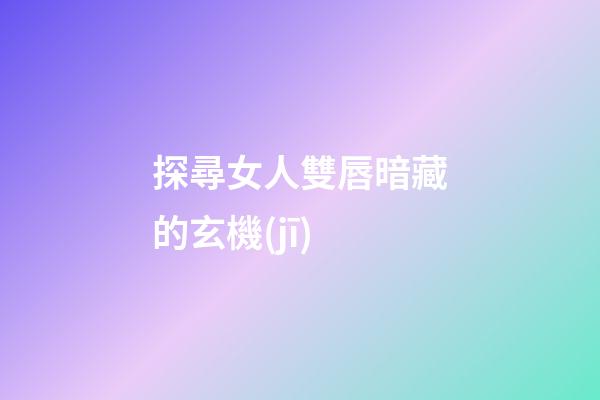 探尋女人雙唇暗藏的玄機(jī)