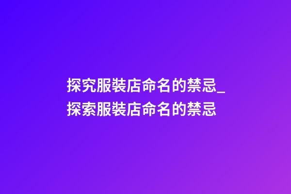 探究服裝店命名的禁忌_探索服裝店命名的禁忌-第1張-店鋪起名-玄機派