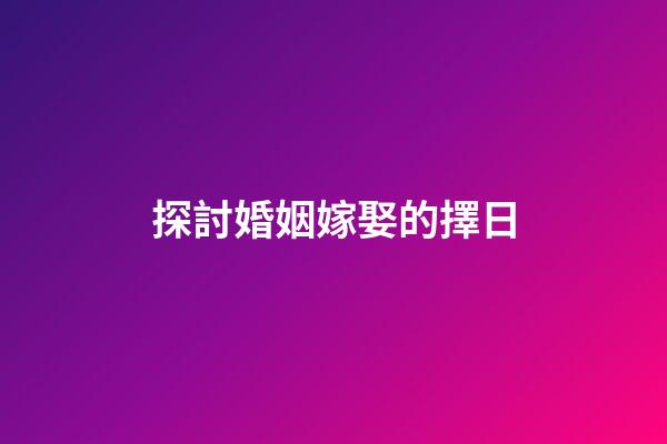 探討婚姻嫁娶的擇日