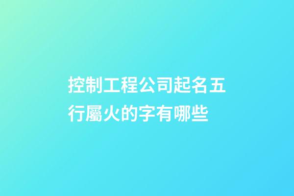 控制工程公司起名五行屬火的字有哪些-第1張-公司起名-玄機(jī)派