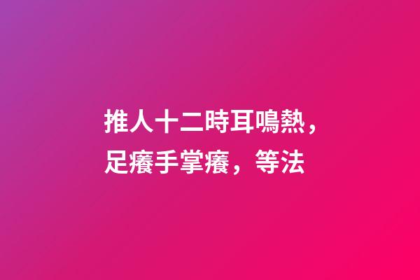 推人十二時耳鳴熱，足癢手掌癢，等法
