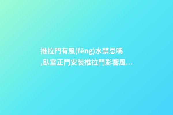 推拉門有風(fēng)水禁忌嗎,臥室正門安裝推拉門影響風(fēng)水嗎？