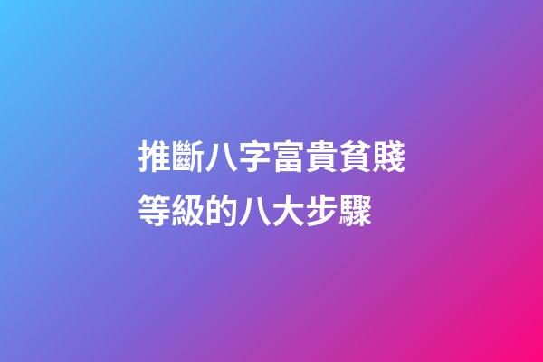 推斷八字富貴貧賤等級的八大步驟