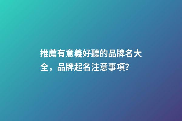 推薦有意義好聽的品牌名大全，品牌起名注意事項？-第1張-商標起名-玄機派