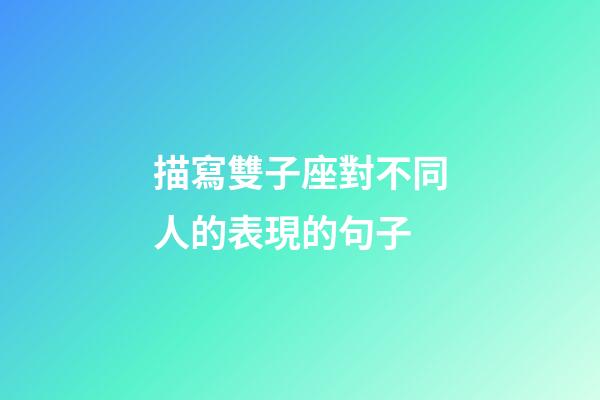 描寫雙子座對不同人的表現的句子-第1張-星座運勢-玄機派