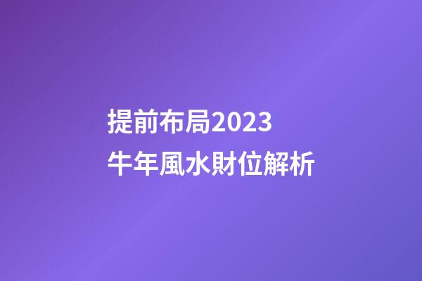 提前布局2023牛年風水財位解析