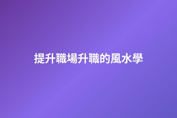 提升職場升職的風水學