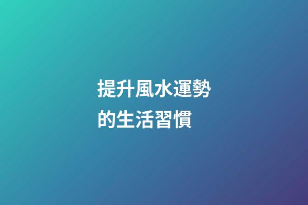提升風水運勢的生活習慣