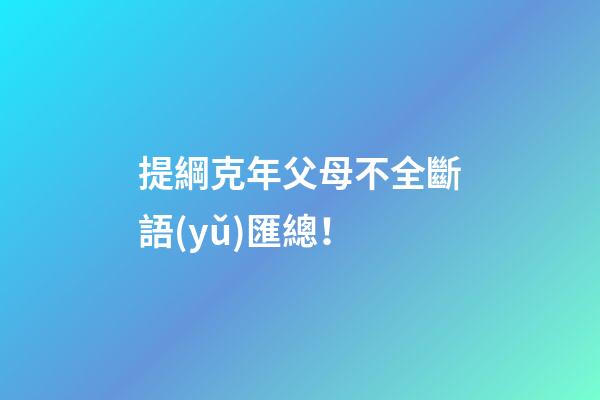 提綱克年父母不全斷語(yǔ)匯總！