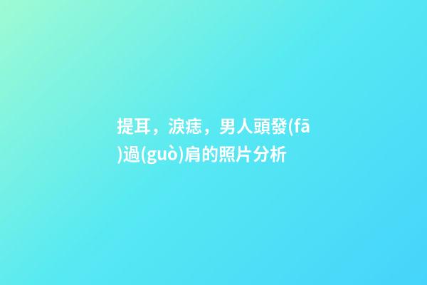 提耳，淚痣，男人頭發(fā)過(guò)肩的照片分析