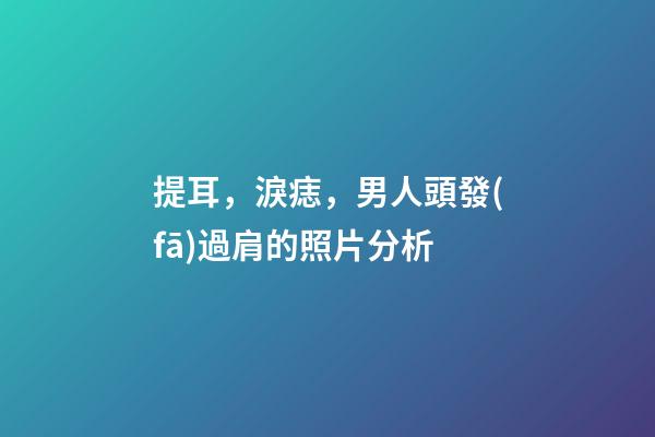 提耳，淚痣，男人頭發(fā)過肩的照片分析