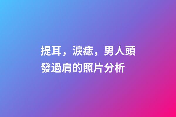 提耳，淚痣，男人頭發過肩的照片分析