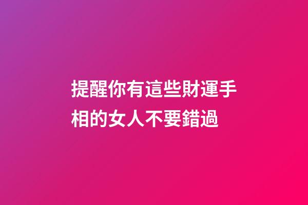 提醒你有這些財運手相的女人不要錯過