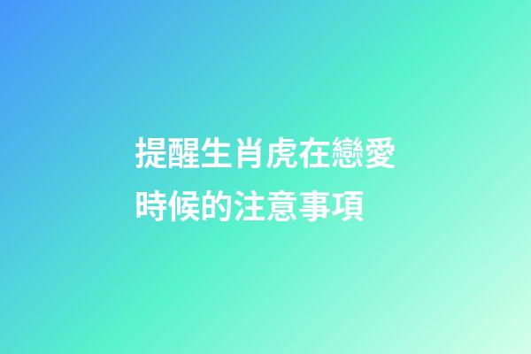 提醒生肖虎在戀愛時候的注意事項