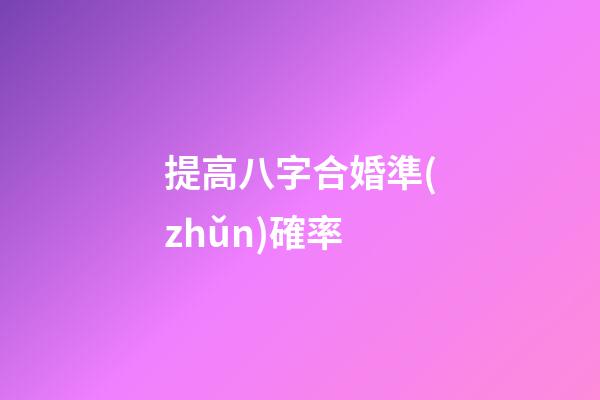 提高八字合婚準(zhǔn)確率