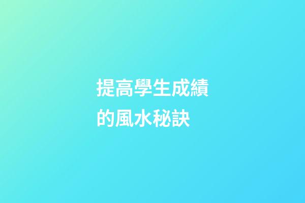 提高學生成績的風水秘訣