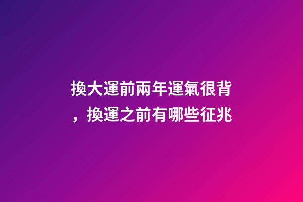 換大運前兩年運氣很背，換運之前有哪些征兆